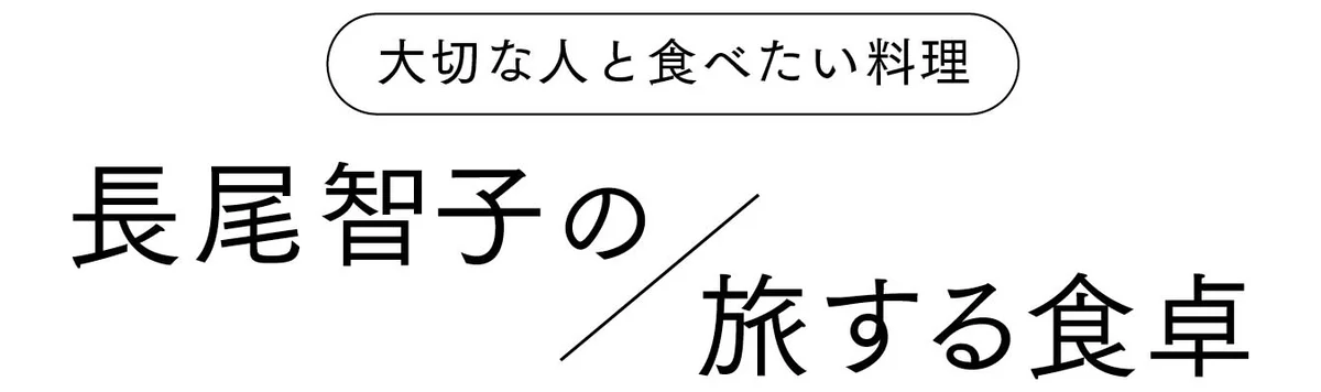  大切な人と食べたい料理　長尾智子の旅する食卓