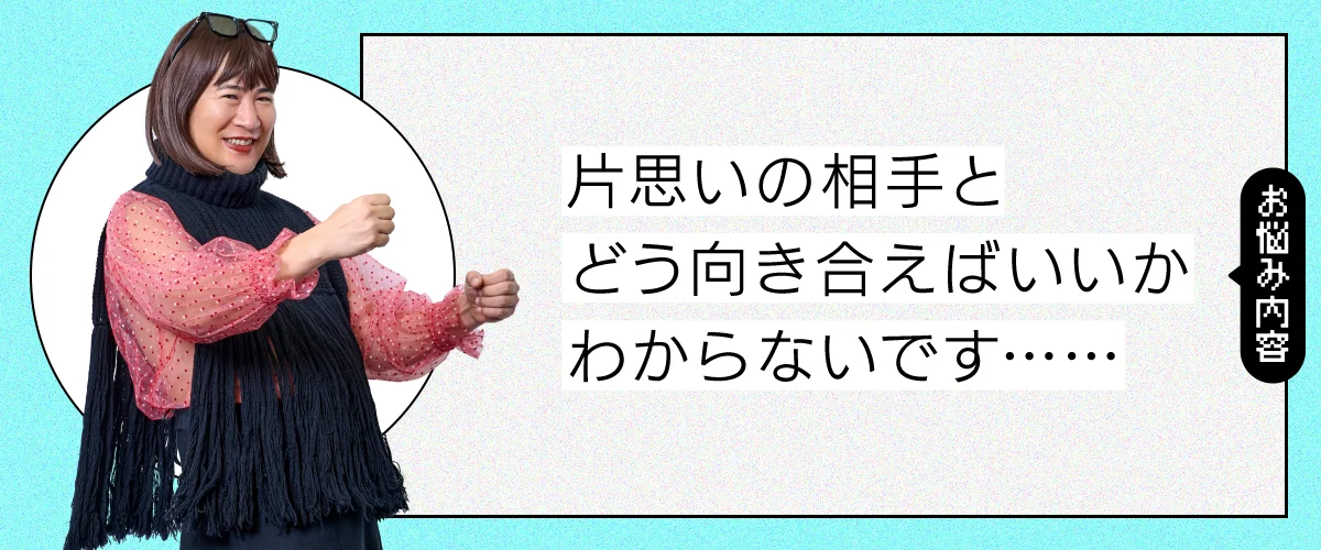 片思いの相手とどう向き合えばいいかわからないです……