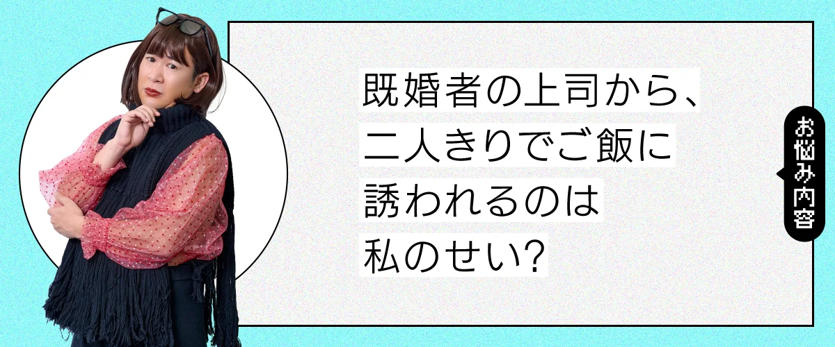 既婚者の上司から二人きりのご飯に誘われてしまいます