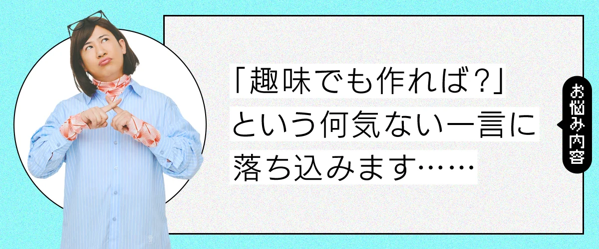 趣味でも作れば?という一言に落ち込みます