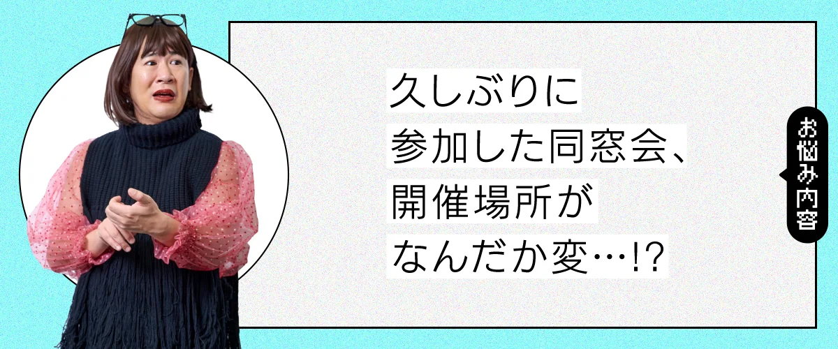 久しぶりに参加した同窓会、開催場所なんだか変……！？