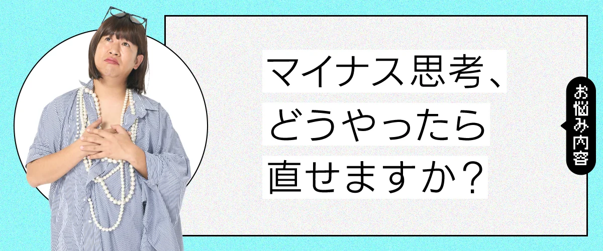 マイナス思考、どうやったら直せますか?