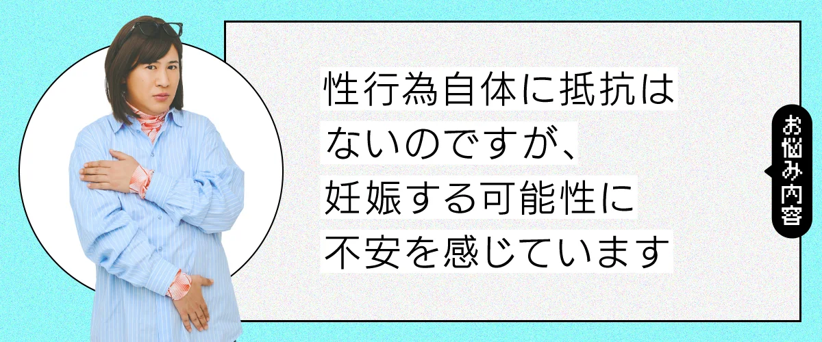 性行為自体に抵抗はないのですが、妊娠する可能性に不安を感じています