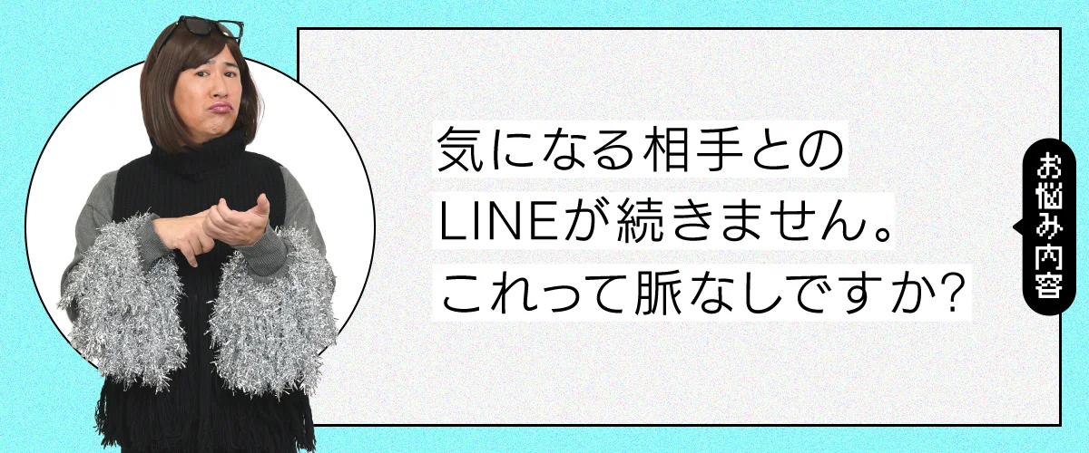 気になる相手とのLINEが続きません。これって脈なしですか？
