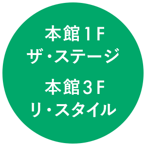 本館1F ザ・ステージ 本館3F リ・スタイル