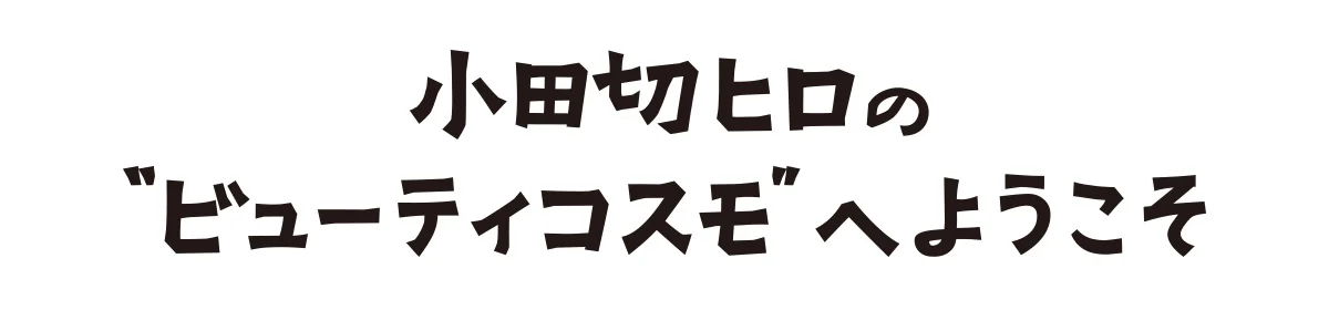 小田切ヒロの“ビューティコスモ”へようこそ