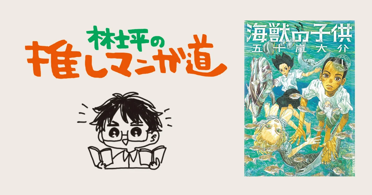 海獣の子供』 地球と宇宙とすべての生き物の誕生の物語【マンガ編集者