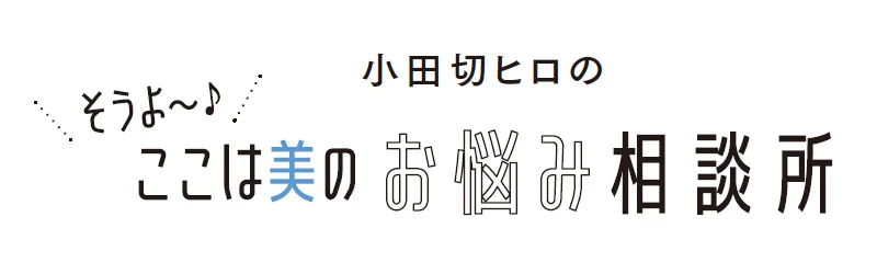 小田切ヒロのそうよ〜♪ ここは美のお悩み相談所